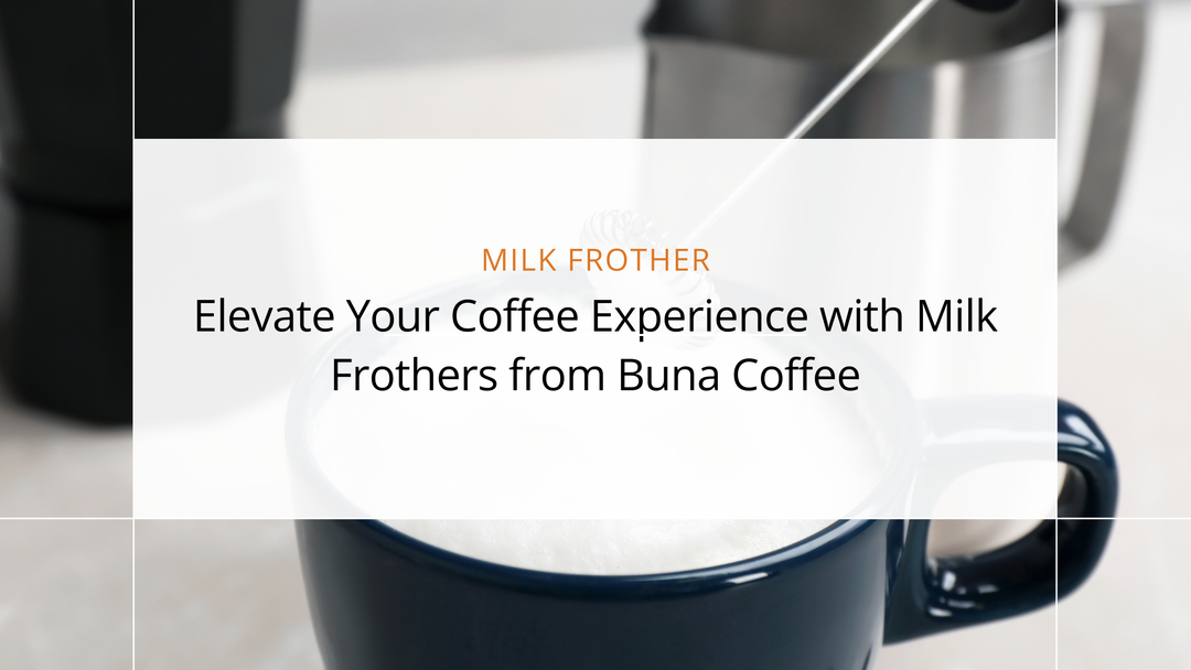 Elevate Your Coffee Experience with Milk Frothers from Buna Coffee