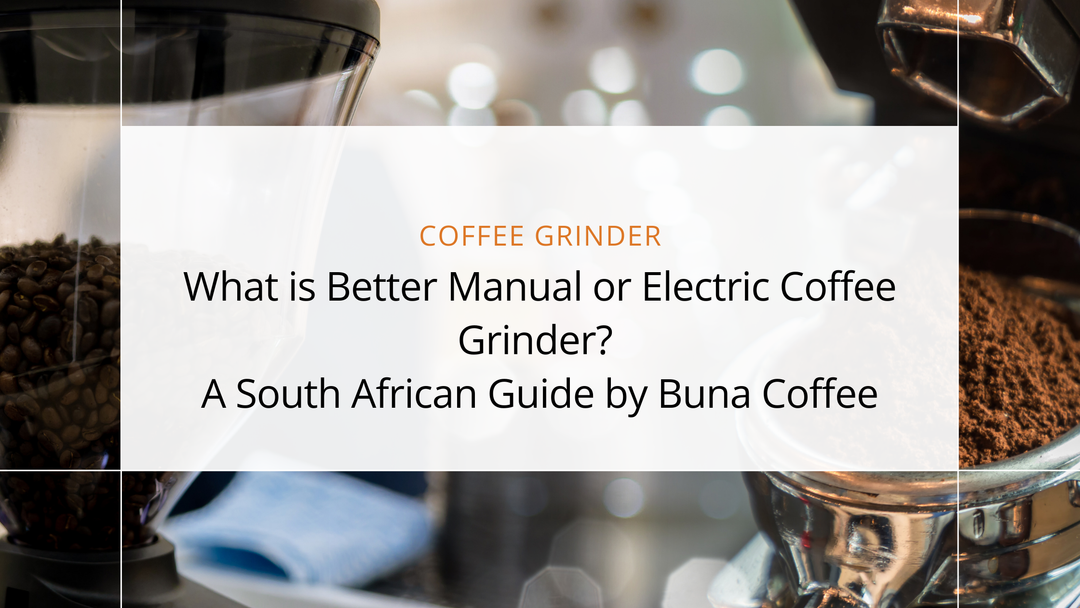 What is Better Manual or Electric Coffee Grinder? A South African Guide by Buna Coffee